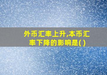 外币汇率上升,本币汇率下降的影响是( )